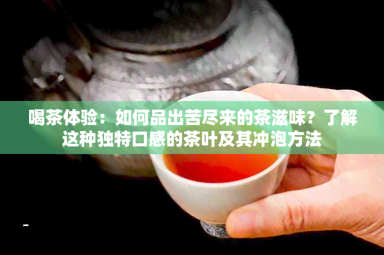 喝茶体验：如何品出苦尽来的茶滋味？了解这种独特口感的茶叶及其冲泡方法