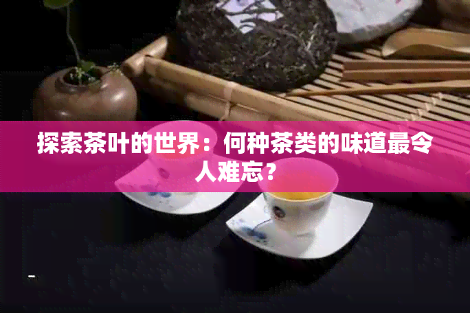 探索茶叶的世界：何种茶类的味道最令人难忘？