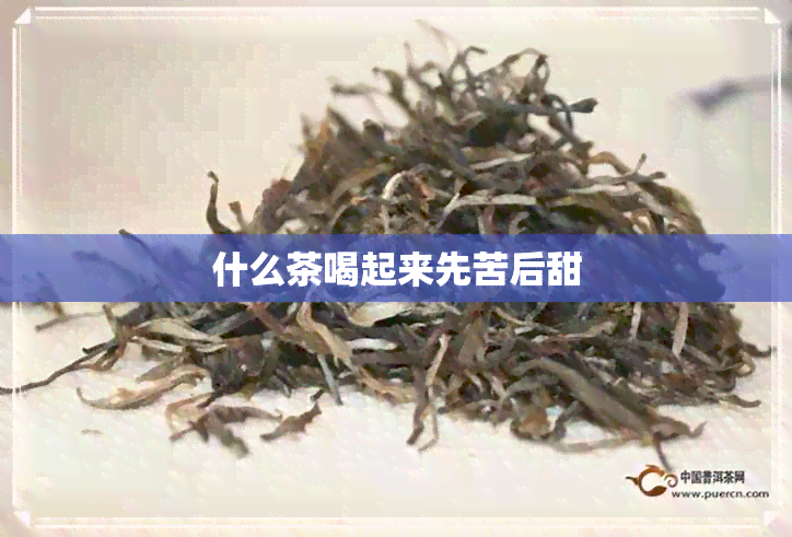 什么茶喝起来先苦后甜