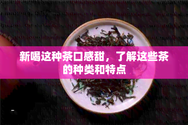 新喝这种茶口感甜，了解这些茶的种类和特点