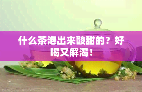 什么茶泡出来酸甜的？好喝又解渴！