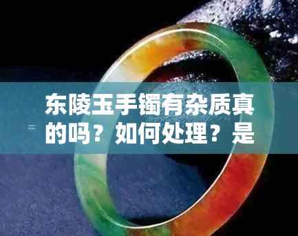 东陵玉手镯有杂质真的吗？如何处理？是否影响价值和质量？