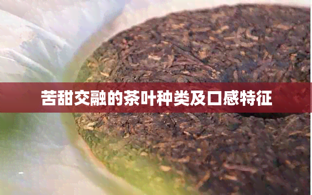 苦甜交融的茶叶种类及口感特征