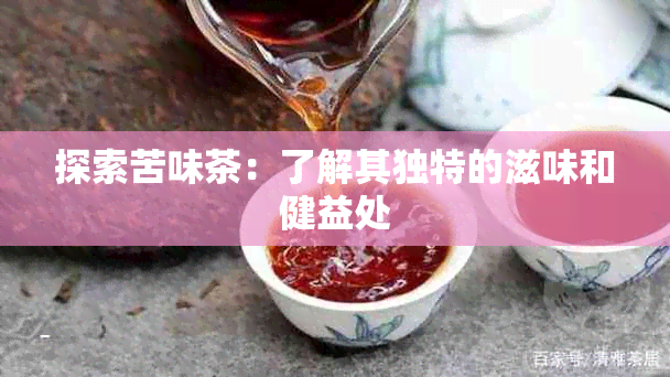 探索苦味茶：了解其独特的滋味和健益处