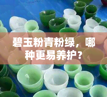 碧玉粉青粉绿，哪种更易养护？