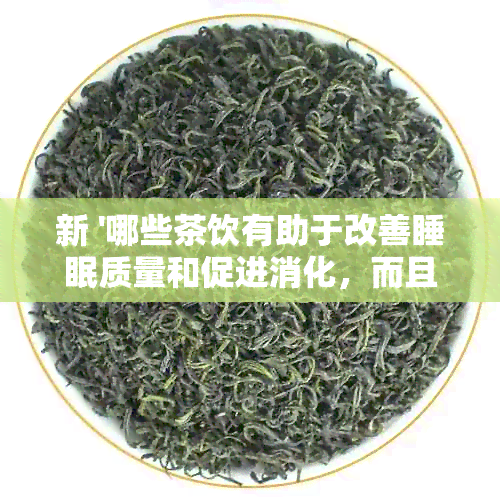 新 '哪些茶饮有助于改善睡眠质量和促进消化，而且不包括以下关键词'