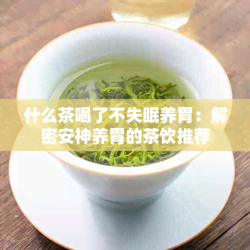 什么茶喝了不失眠养胃：解密安神养胃的茶饮推荐