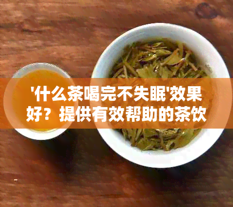 '什么茶喝完不失眠'效果好？提供有效帮助的茶饮推荐