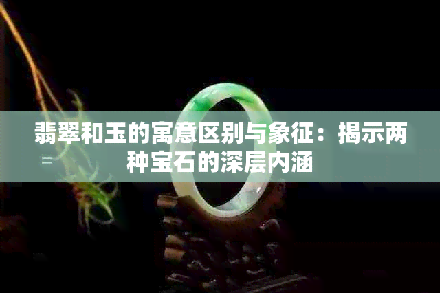 翡翠和玉的寓意区别与象征：揭示两种宝石的深层内涵