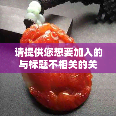 请提供您想要加入的与标题不相关的关键词，以便我为您创作一个新标题。