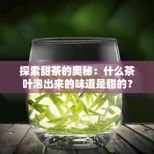 探索甜茶的奥秘：什么茶叶泡出来的味道是甜的？