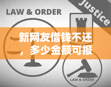 新网友借钱不还，多少金额可报警？如何处理借款纠纷？