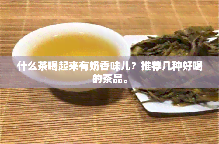 什么茶喝起来有奶香味儿？推荐几种好喝的茶品。