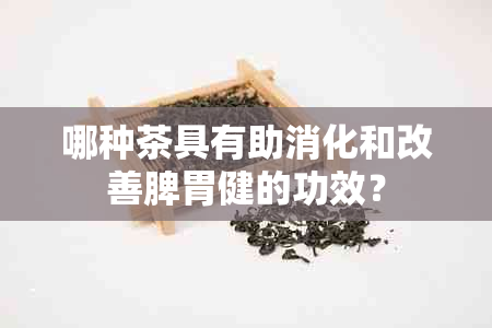 哪种茶具有助消化和改善脾胃健的功效？