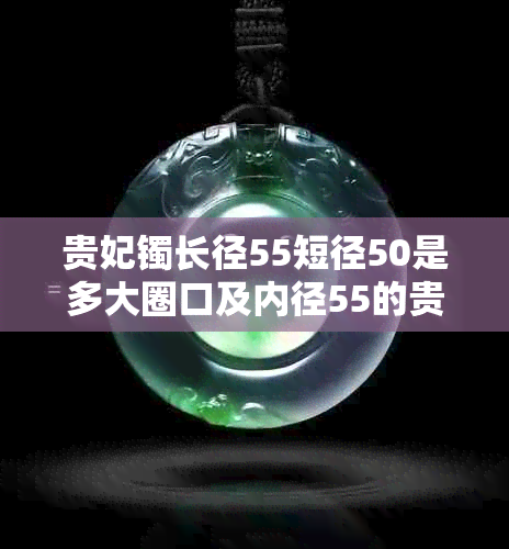 贵妃镯长径55短径50是多大圈口及内径55的贵妃手镯制作尺寸对比