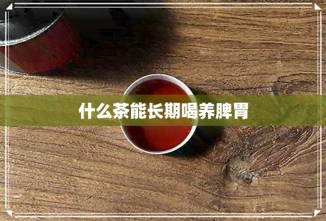 什么茶能长期喝养脾胃