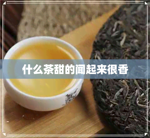 什么茶甜的闻起来很香