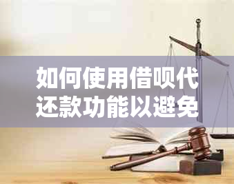 如何使用借呗代还款功能以避免逾期和罚款的全攻略