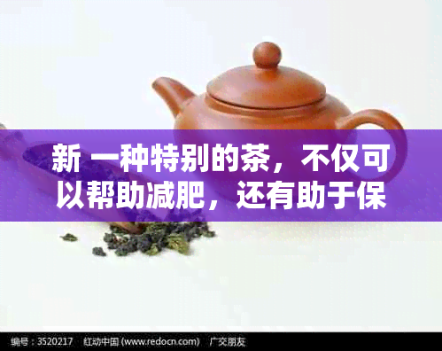 新 一种特别的茶，不仅可以帮助减肥，还有助于保护胃部健