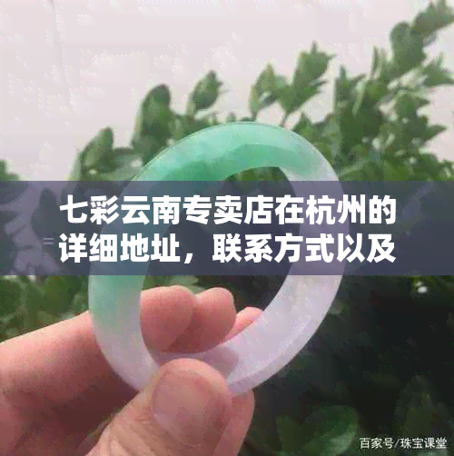 七彩云南专卖店在杭州的详细地址，联系方式以及营业时间全解析