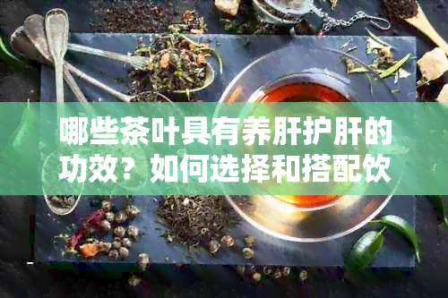 哪些茶叶具有养肝护肝的功效？如何选择和搭配饮用以达到效果？