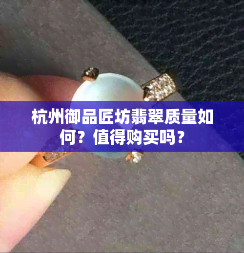 杭州御品匠坊翡翠质量如何？值得购买吗？