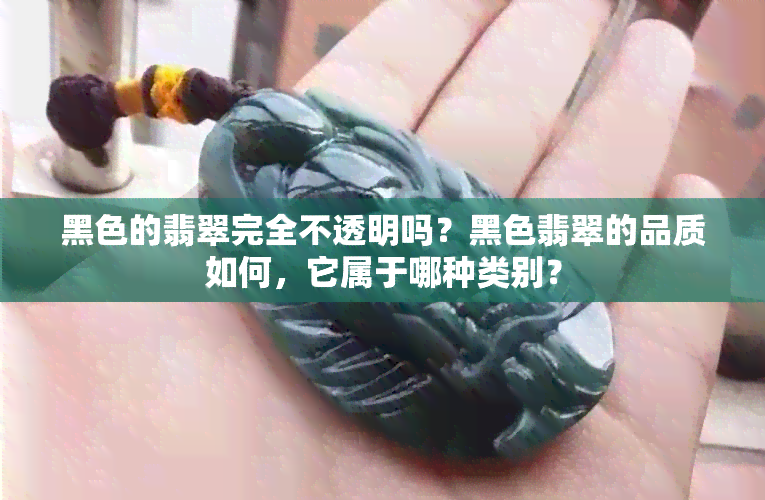 黑色的翡翠完全不透明吗？黑色翡翠的品质如何，它属于哪种类别？