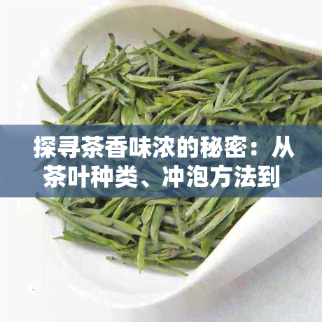  探寻茶香味浓的秘密：从茶叶种类、冲泡方法到品饮技巧一应俱全