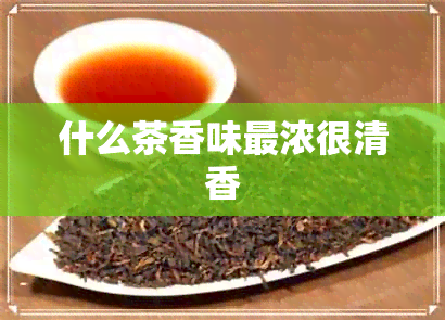 什么茶香味最浓很清香