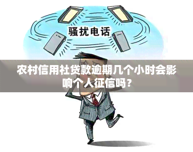 农村信用社贷款逾期几个小时会影响个人吗？