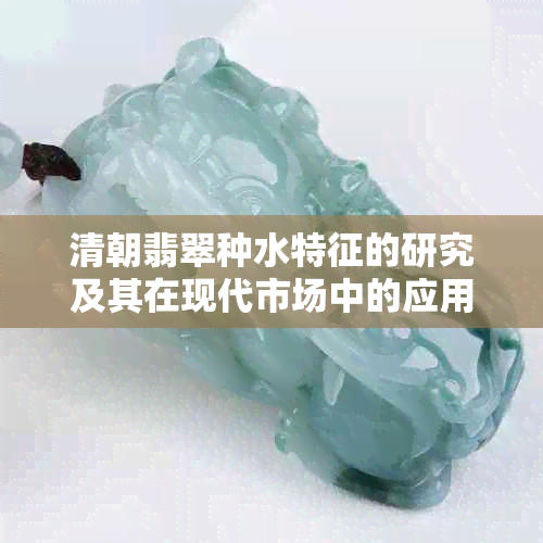 清朝翡翠种水特征的研究及其在现代市场中的应用价值