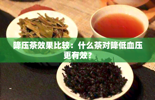 降压茶效果比较：什么茶对降低血压更有效？