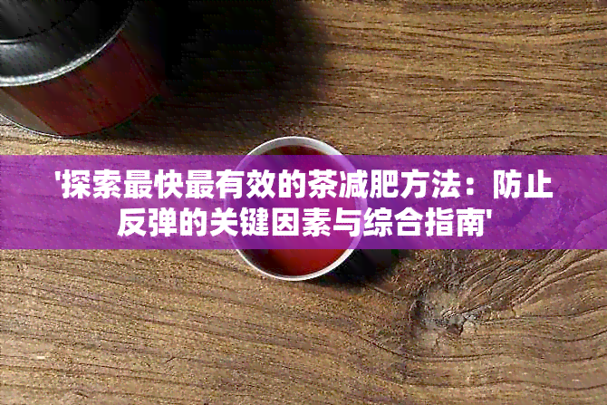 '探索最快最有效的茶减肥方法：防止反弹的关键因素与综合指南'