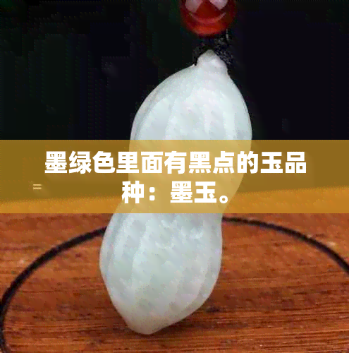 墨绿色里面有黑点的玉品种：墨玉。