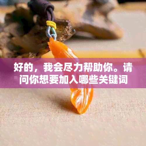 好的，我会尽力帮助你。请问你想要加入哪些关键词呢？