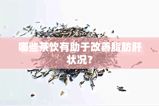 哪些茶饮有助于改善脂肪肝状况？