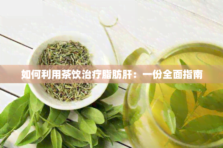 如何利用茶饮治疗脂肪肝：一份全面指南