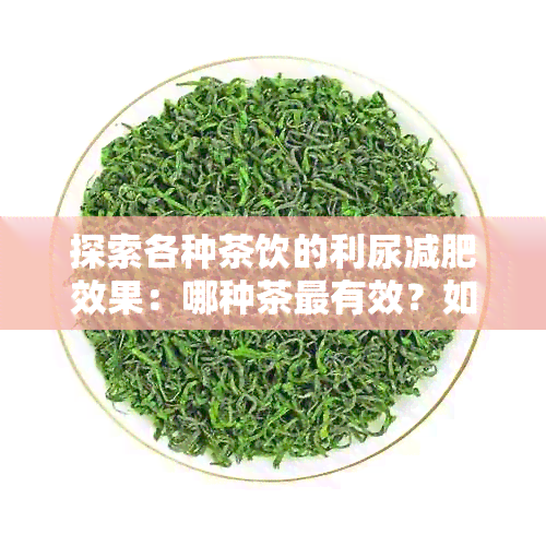 探索各种茶饮的利尿减肥效果：哪种茶最有效？如何搭配饮用以达到效果？