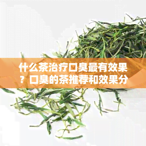 什么茶治疗口臭最有效果？口臭的茶推荐和效果分析