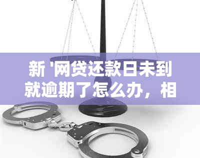 新 '网贷还款日未到就逾期了怎么办，相关策略和解决方法分析'