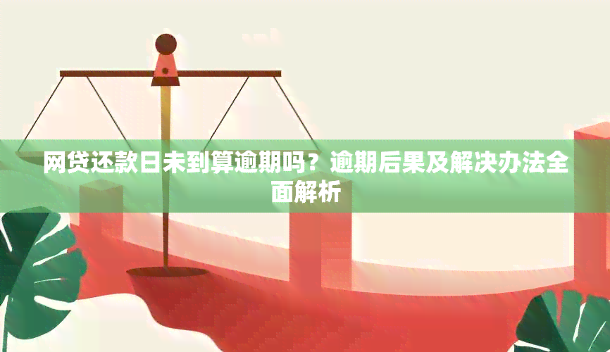 网贷还款日未到算逾期吗？逾期后果及解决办法全面解析