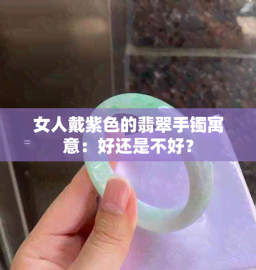 女人戴紫色的翡翠手镯寓意：好还是不好？