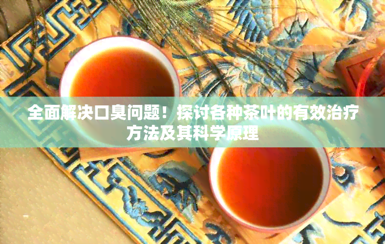 全面解决口臭问题！探讨各种茶叶的有效治疗方法及其科学原理