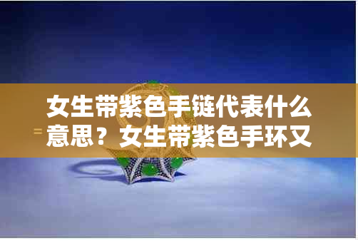 女生带紫色手链代表什么意思？女生带紫色手环又有什么含义？