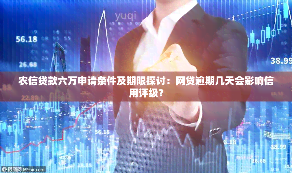 农信贷款六万申请条件及期限探讨：网贷逾期几天会影响信用评级？