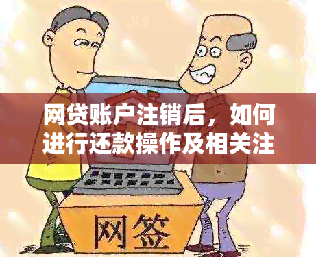 网贷账户注销后，如何进行还款操作及相关注意事项