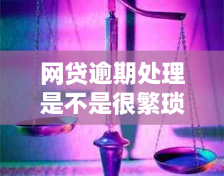 网贷逾期处理是不是很繁琐呀怎么办？完整流程介绍