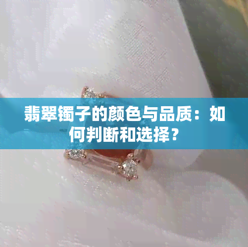 翡翠镯子的颜色与品质：如何判断和选择？