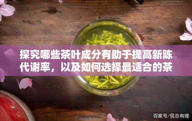 探究哪些茶叶成分有助于提高新陈代谢率，以及如何选择最适合的茶品