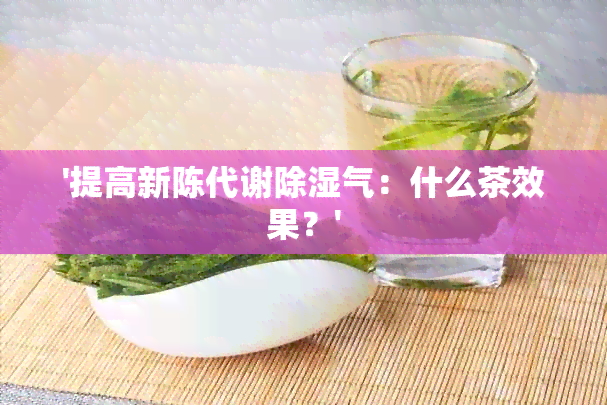 '提高新陈代谢除湿气：什么茶效果？'